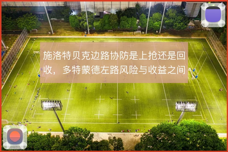 施洛特贝克边路协防是上抢还是回收，多特蒙德左路风险与收益之间