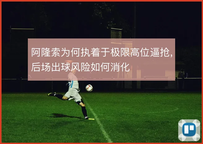 阿隆索为何执着于极限高位逼抢，后场出球风险如何消化