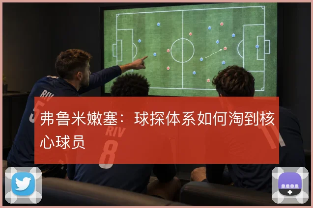 弗鲁米嫩塞：球探体系如何淘到核心球员