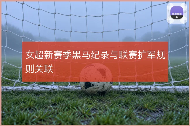 女超新赛季黑马纪录与联赛扩军规则关联