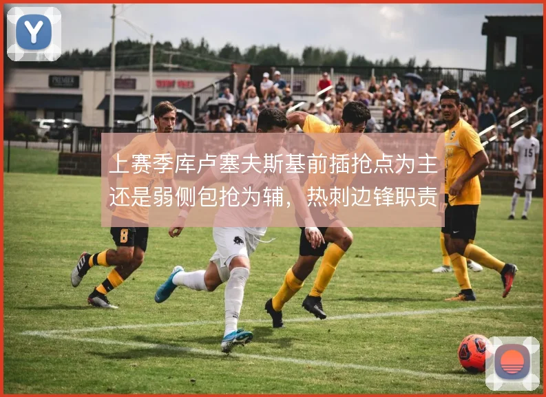 上赛季库卢塞夫斯基前插抢点为主还是弱侧包抢为辅，热刺边锋职责如何权衡