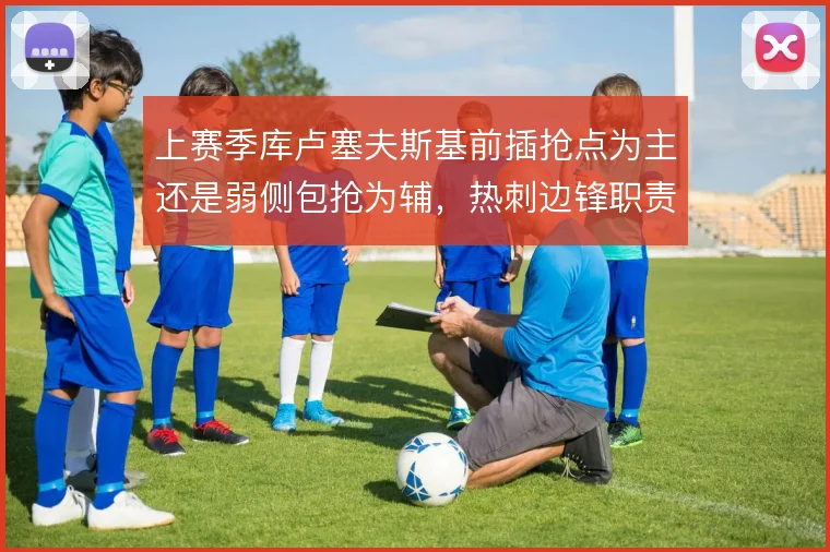 上赛季库卢塞夫斯基前插抢点为主还是弱侧包抢为辅，热刺边锋职责如何权衡