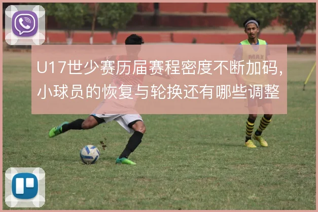 U17世少赛历届赛程密度不断加码，小球员的恢复与轮换还有哪些调整空间