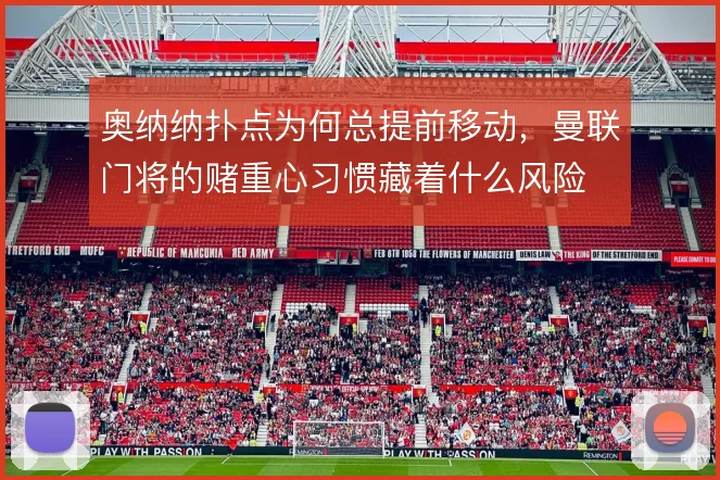 奥纳纳扑点为何总提前移动，曼联门将的赌重心习惯藏着什么风险
