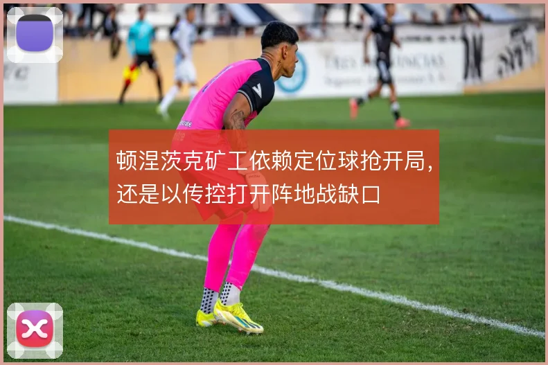 顿涅茨克矿工依赖定位球抢开局，还是以传控打开阵地战缺口