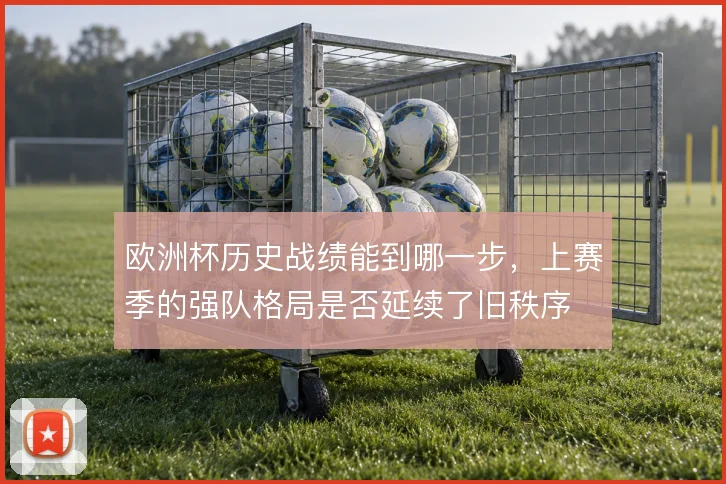欧洲杯历史战绩能到哪一步,上赛季的强队格局是否延续了旧秩序