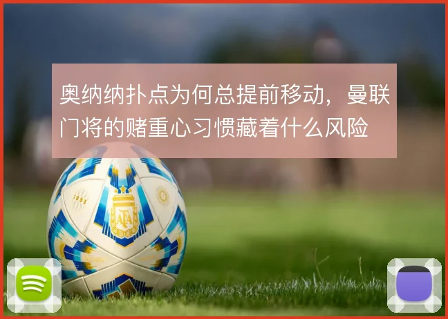 奥纳纳扑点为何总提前移动，曼联门将的赌重心习惯藏着什么风险