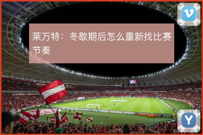 莱万特：冬歇期后怎么重新找比赛节奏