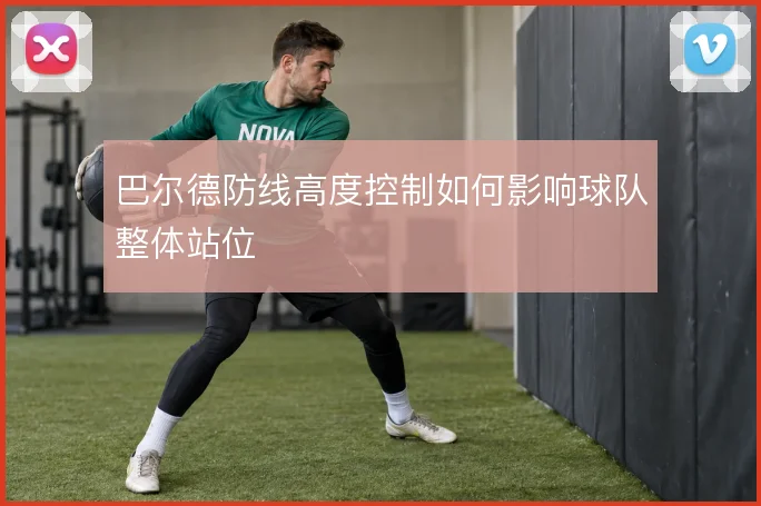 巴尔德防线高度控制如何影响球队整体站位