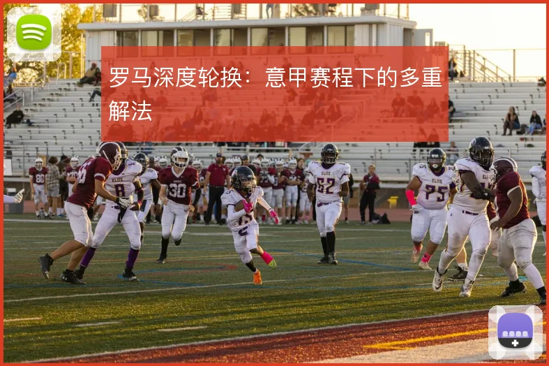 罗马深度轮换：意甲赛程下的多重解法