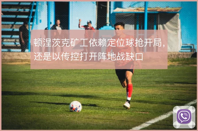 顿涅茨克矿工依赖定位球抢开局，还是以传控打开阵地战缺口