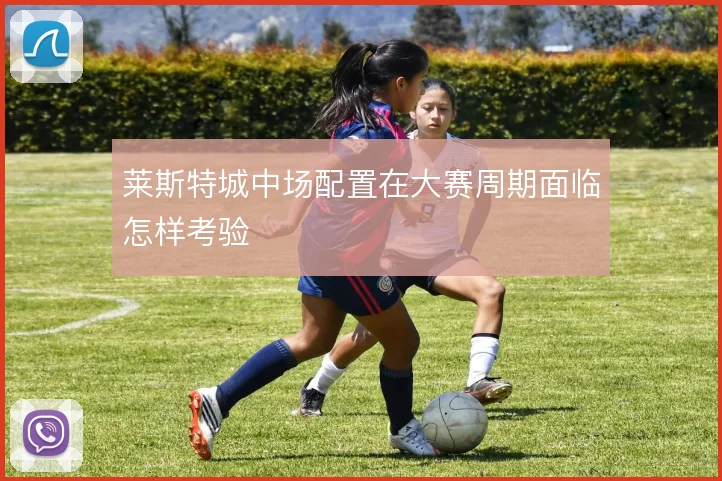 莱斯特城中场配置在大赛周期面临怎样考验