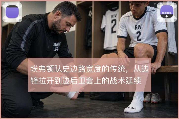埃弗顿队史边路宽度的传统,从边锋拉开到边后卫套上的战术延续
