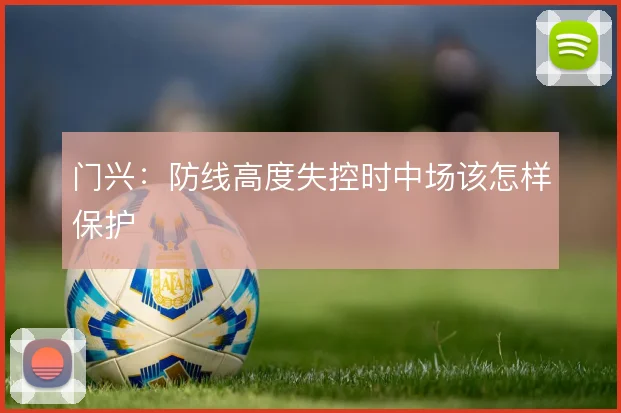 门兴:防线高度失控时中场该怎样保护