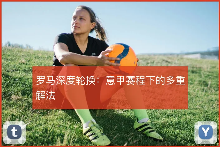 罗马深度轮换：意甲赛程下的多重解法