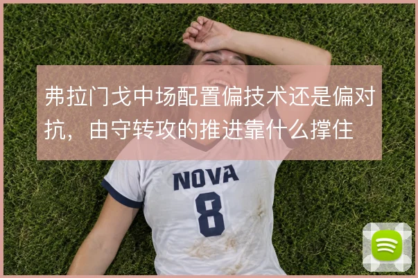 弗拉门戈中场配置偏技术还是偏对抗，由守转攻的推进靠什么撑住